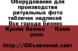 Оборудование для производства ритуальных фото,табличек,надписей. - Все города Бизнес » Куплю бизнес   . Коми респ.